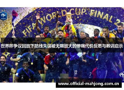 世界杯争议回放下防线失误被无限放大的惨痛代价反思与教训启示 世界杯争议回放下防线失误被无限放大的惨痛代价反思与教训启示