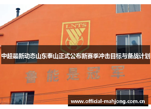 中超最新动态山东泰山正式公布新赛季冲击目标与备战计划 中超最新动态山东泰山正式公布新赛季冲击目标与备战计划
