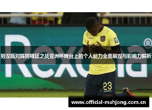 努涅斯对阵阿根廷之战亚洲杯舞台上的个人能力全面展现与影响力解析 努涅斯对阵阿根廷之战亚洲杯舞台上的个人能力全面展现与影响力解析